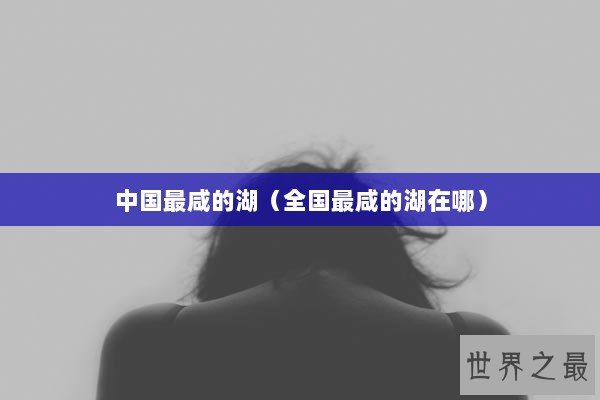 中国最咸的湖（全国最咸的湖在哪）