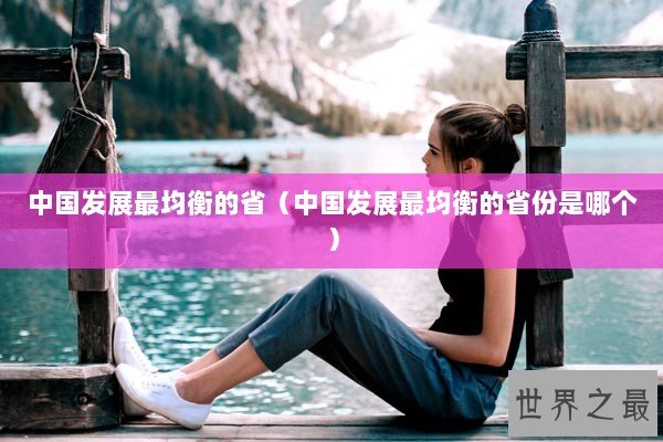 中国发展最均衡的省（中国发展最均衡的省份是哪个）