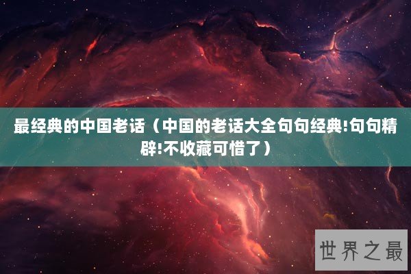 最经典的中国老话（中国的老话大全句句经典!句句精辟!不收藏可惜了）