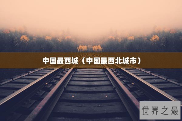 中国最西城（中国最西北城市）