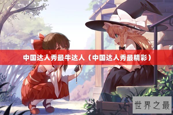 中国达人秀最牛达人（中国达人秀最精彩）
