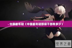 中国最年轻（中国最年轻部级干部有多少）