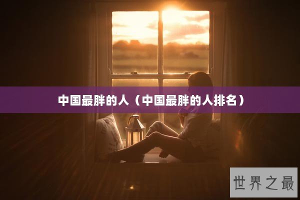 中国最胖的人（中国最胖的人排名）