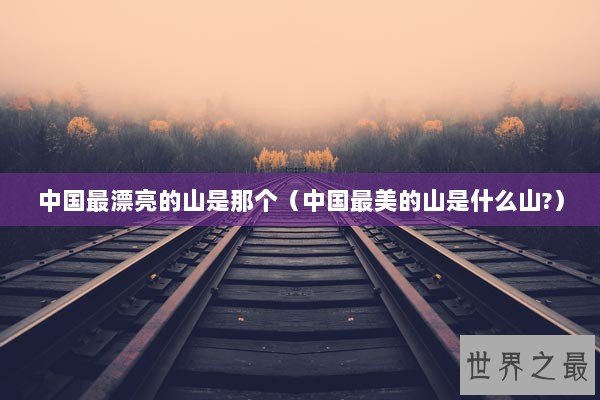 中国最漂亮的山是那个（中国最美的山是什么山?）