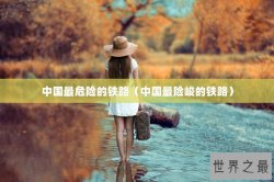 中国最危险的铁路（中国最险峻的铁路）