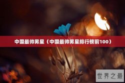中国最帅男星（中国最帅男星排行榜前100）
