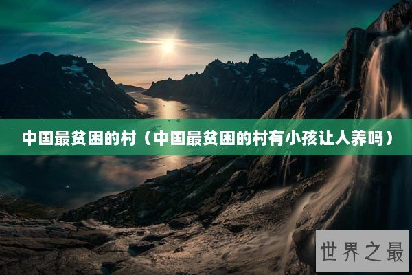 中国最贫困的村（中国最贫困的村有小孩让人养吗）