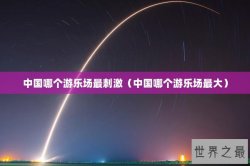 中国哪个游乐场最刺激（中国哪个游乐场最大）