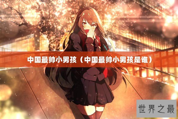 中国最帅小男孩（中国最帅小男孩是谁）