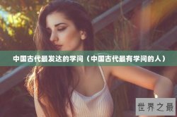 中国古代最发达的学问（中国古代最有学问的人）