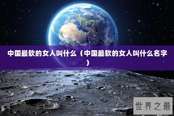 中国最软的女人叫什么（中国最软的女人叫什么名字）