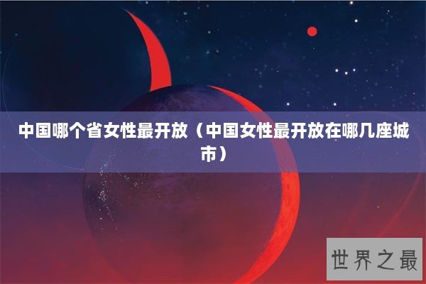 中国哪个省女性最开放（中国女性最开放在哪几座城市）