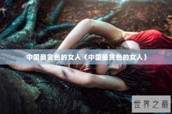 中国最贪色的女人（中国最贪色的女人）