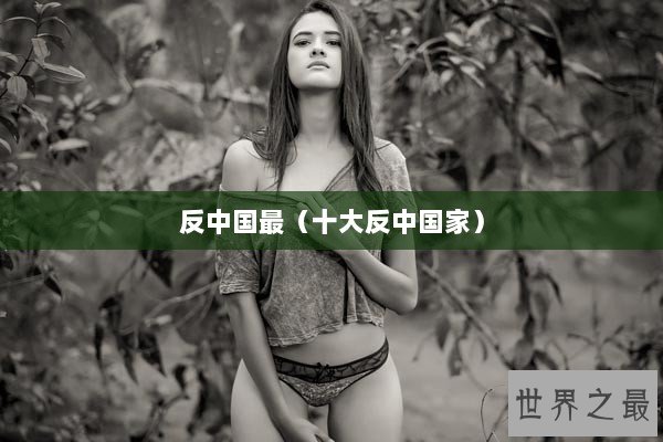 反中国最(十大反中国家) 反中国最(十大反中国家)