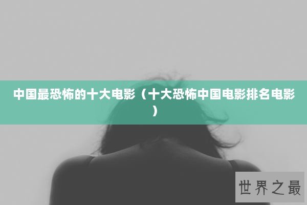 中国最恐怖的十大电影（十大恐怖中国电影排名电影）