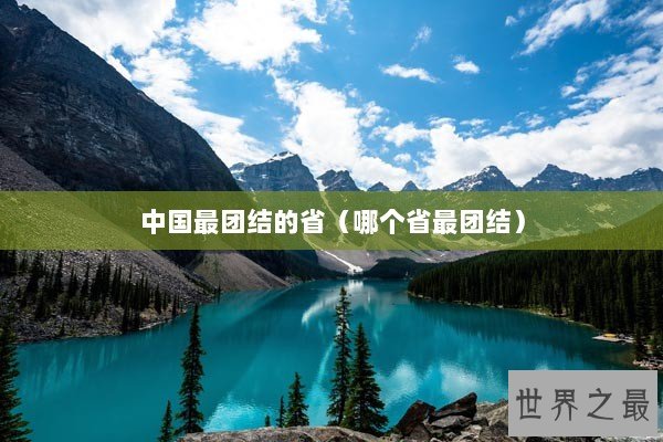 中国最团结的省(哪个省最团结) 中国最团结的省(哪个省最团结)