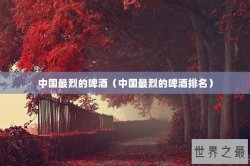 中国最烈的啤酒（中国最烈的啤酒排名）