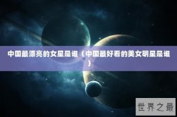 中国最漂亮的女星是谁（中国最好看的美女明星是谁）