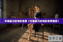 中国最污的电影免费（中国最污的电影免费播放）