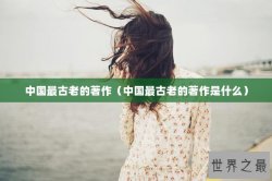 中国最古老的著作（中国最古老的著作是什么）