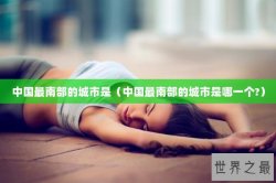 中国最南部的城市是（中国最南部的城市是哪一个?）