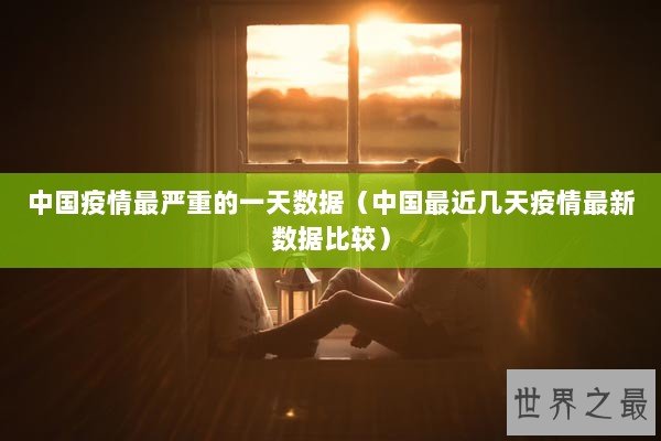 中国疫情最严重的一天数据（中国最近几天疫情最新数据比较）