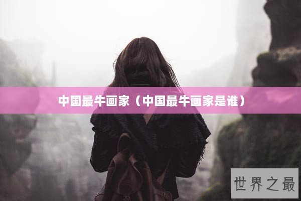 中国最牛画家（中国最牛画家是谁）