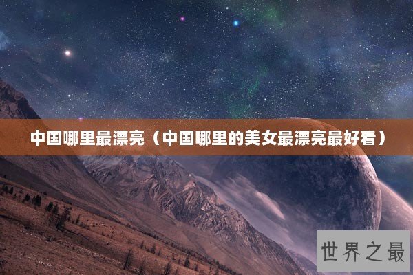 中国哪里最漂亮（中国哪里的美女最漂亮最好看）