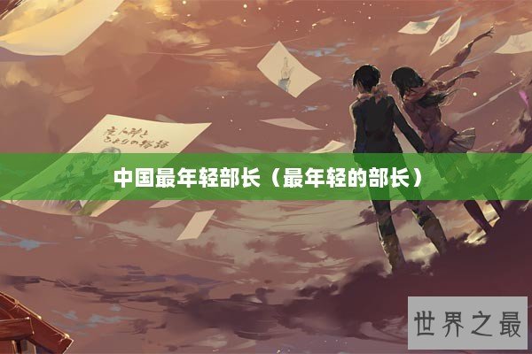 中国最年轻部长（最年轻的部长）