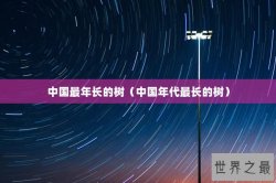 中国最年长的树（中国年代最长的树）