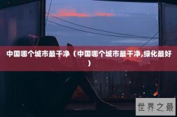 中国哪个城市最干净（中国哪个城市最干净,绿化最好）