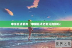 中国最清澈的（中国最清澈的河流排名）