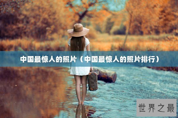 中国最惊人的照片（中国最惊人的照片排行）