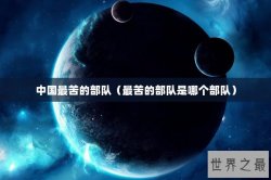 中国最苦的部队（最苦的部队是哪个部队）