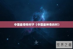 中国最奇特村子（中国最神奇的村）