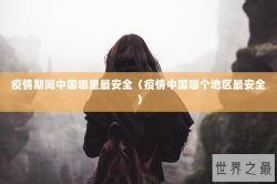 疫情期间中国哪里最安全（疫情中国哪个地区最安全）