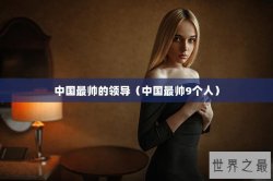 中国最帅的领导（中国最帅9个人）