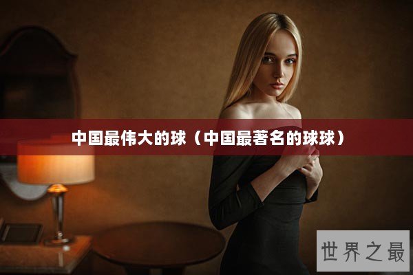 中国最伟大的球（中国最著名的球球）