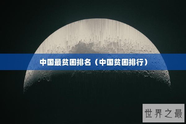 中国最贫困排名(中国贫困排行) 中国最贫困排名(中国贫困排行)