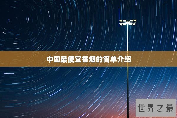 中国最便宜香烟的简单介绍 中国最便宜香烟的简单介绍