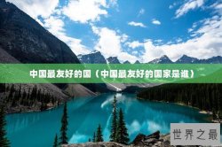 中国最友好的国（中国最友好的国家是谁）