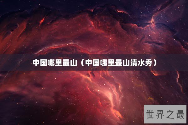 中国哪里最山(中国哪里最山清水秀) 中国哪里最山(中国哪里最山清水秀)