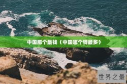 中国那个最钱（中国哪个钱最多）