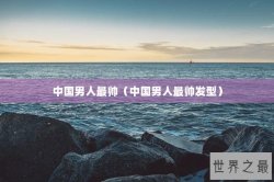 中国男人最帅（中国男人最帅发型）