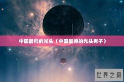 中国最帅的光头（中国最帅的光头男子）