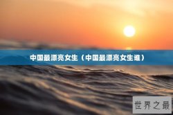 中国最漂亮女生（中国最漂亮女生谁）