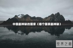 中国最神秘的国家（哪个国家最神秘）