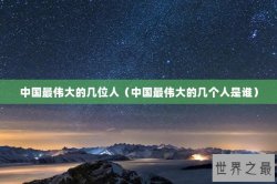 中国最伟大的几位人（中国最伟大的几个人是谁）