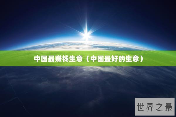 中国最赚钱生意（中国最好的生意）