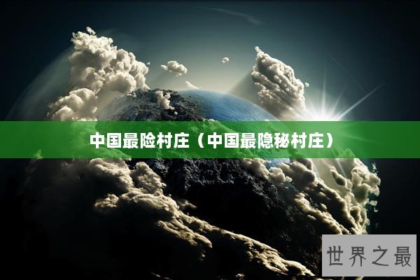 中国最险村庄（中国最隐秘村庄）